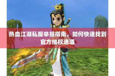 热血江湖私服举报指南，如何快速找到官方维权通道