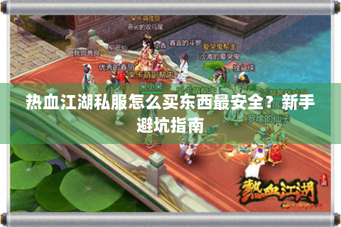 热血江湖私服怎么买东西最安全？新手避坑指南