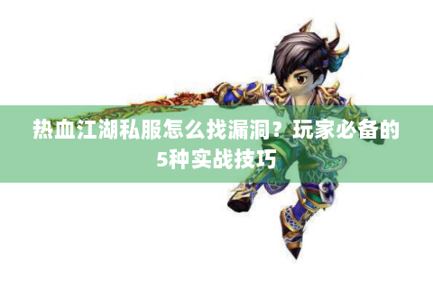 热血江湖私服怎么找漏洞？玩家必备的5种实战技巧
