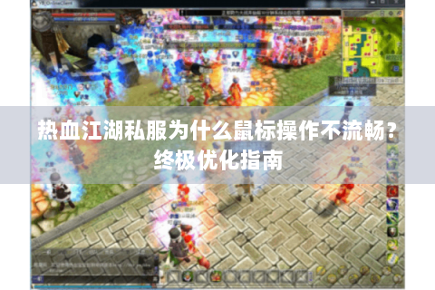 热血江湖私服为什么鼠标操作不流畅？终极优化指南