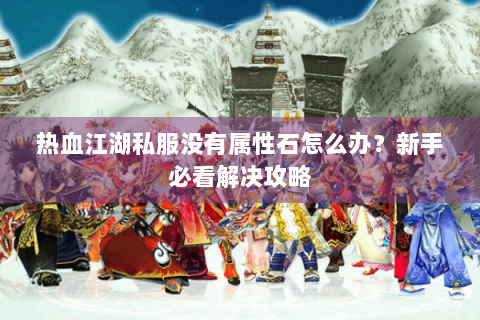 热血江湖私服没有属性石怎么办？新手必看解决攻略