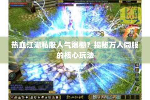 热血江湖私服人气爆棚？揭秘万人同服的核心玩法
