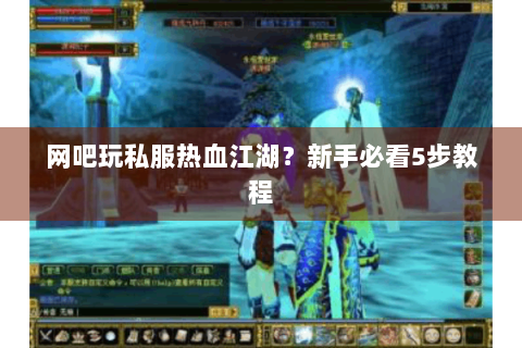 网吧玩私服热血江湖？新手必看5步教程