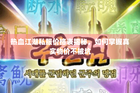 热血江湖私服价格表揭秘，如何掌握真实物价不被坑