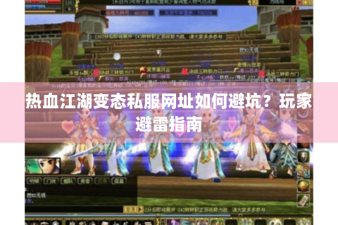 热血江湖变态私服网址如何避坑？玩家避雷指南