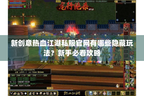 新创意热血江湖私服官网有哪些隐藏玩法？新手必看攻略