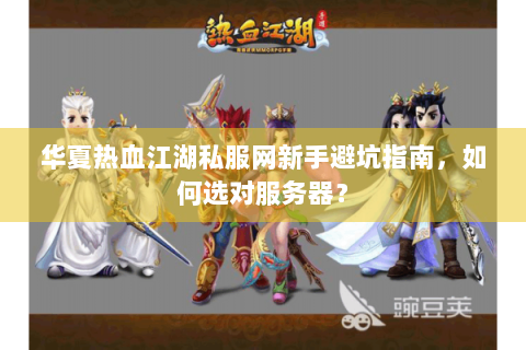 华夏热血江湖私服网新手避坑指南，如何选对服务器？