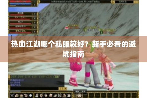 热血江湖哪个私服较好？新手必看的避坑指南