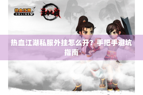 热血江湖私服外挂怎么开？手把手避坑指南