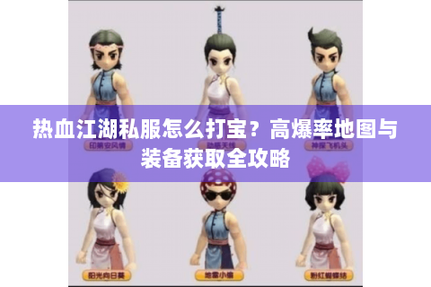 热血江湖私服怎么打宝？高爆率地图与装备获取全攻略
