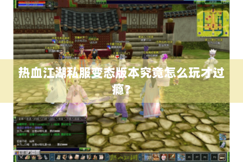 热血江湖私服变态版本究竟怎么玩才过瘾？