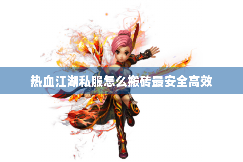 热血江湖私服怎么搬砖最安全高效