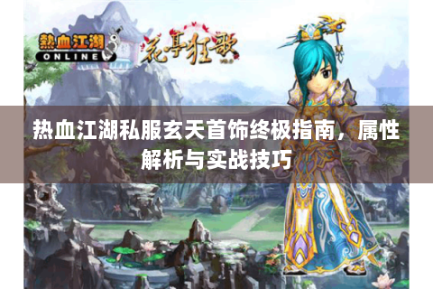 热血江湖私服玄天首饰终极指南，属性解析与实战技巧