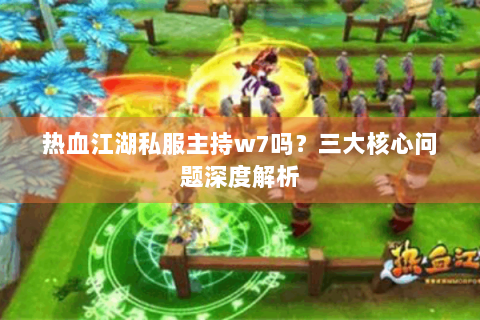 热血江湖私服主持w7吗？三大核心问题深度解析