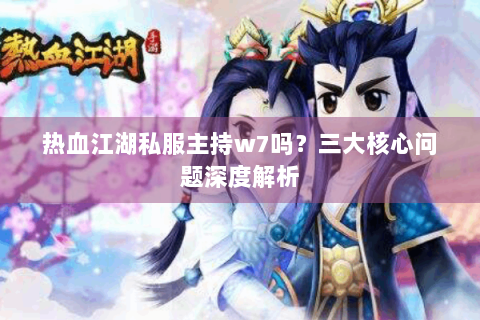 热血江湖私服主持w7吗？三大核心问题深度解析