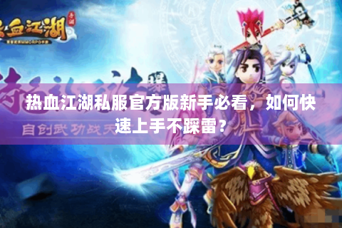 热血江湖私服官方版新手必看，如何快速上手不踩雷？