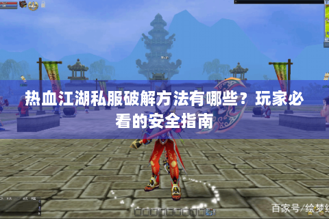 热血江湖私服破解方法有哪些？玩家必看的安全指南