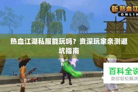 热血江湖私服能玩吗？资深玩家亲测避坑指南