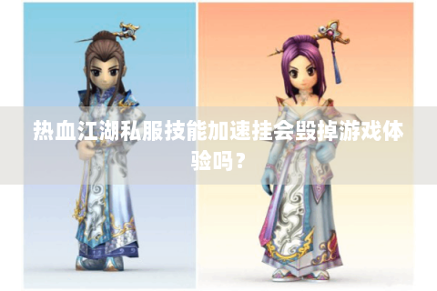 热血江湖私服技能加速挂会毁掉游戏体验吗？