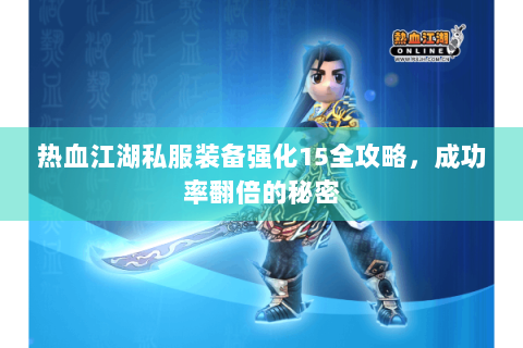 热血江湖私服装备强化15全攻略，成功率翻倍的秘密