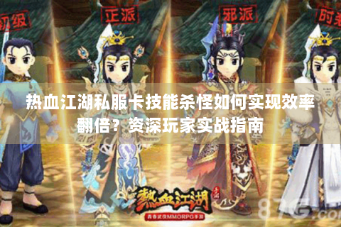 热血江湖私服卡技能杀怪如何实现效率翻倍？资深玩家实战指南