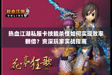 热血江湖私服卡技能杀怪如何实现效率翻倍？资深玩家实战指南