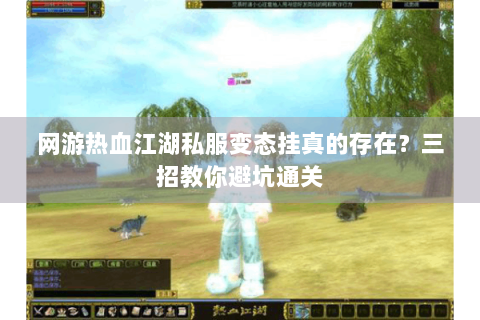 网游热血江湖私服变态挂真的存在？三招教你避坑通关