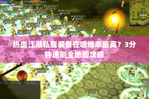 热血江湖私服装备在哪爆率最高？3分钟速刷全地图攻略