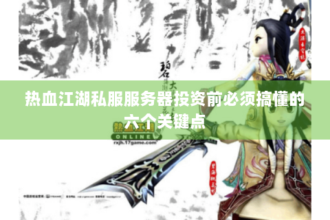 热血江湖私服服务器投资前必须搞懂的六个关键点
