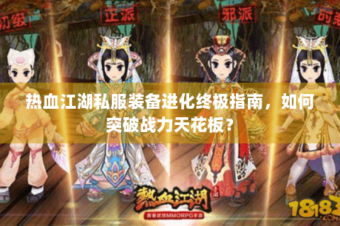 热血江湖私服装备进化终极指南，如何突破战力天花板？