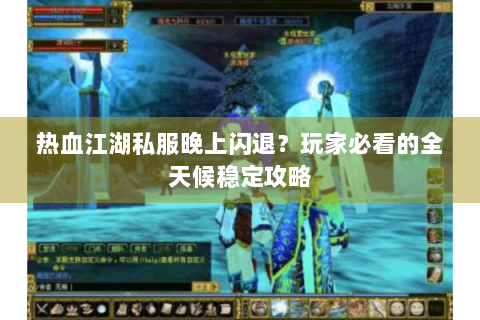 热血江湖私服晚上闪退？玩家必看的全天候稳定攻略
