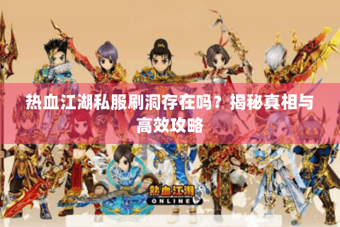 热血江湖私服刷洞存在吗？揭秘真相与高效攻略