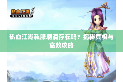 热血江湖私服刷洞存在吗？揭秘真相与高效攻略