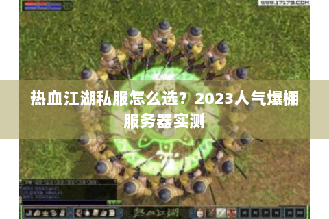 热血江湖私服怎么选？2023人气爆棚服务器实测