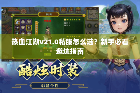 热血江湖v21.0私服怎么选？新手必看避坑指南