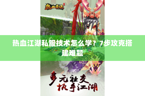 热血江湖私服技术怎么学？7步攻克搭建难题