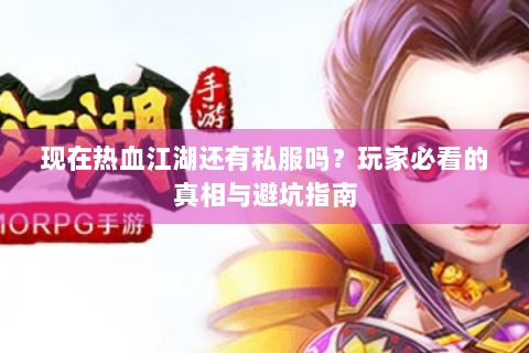 现在热血江湖还有私服吗？玩家必看的真相与避坑指南
