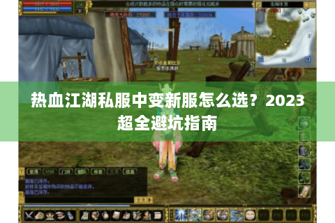 热血江湖私服中变新服怎么选？2023超全避坑指南