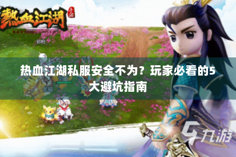 热血江湖私服安全不为？玩家必看的5大避坑指南