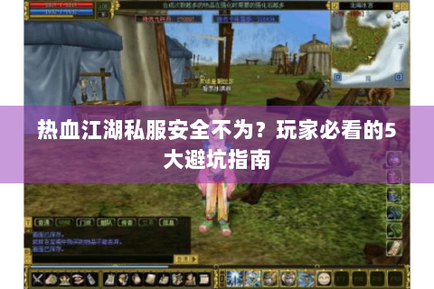 热血江湖私服安全不为？玩家必看的5大避坑指南