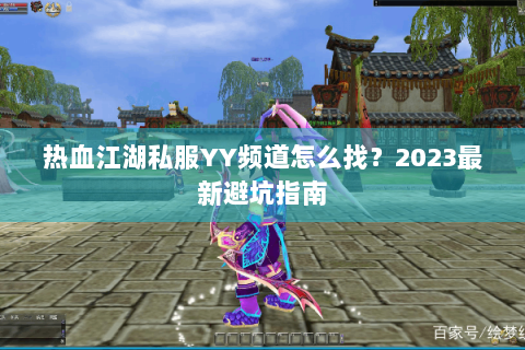 热血江湖私服YY频道怎么找？2023最新避坑指南