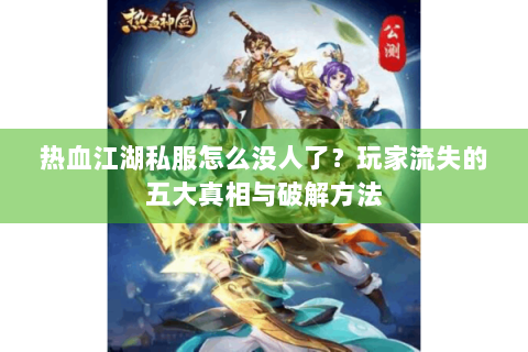 热血江湖私服怎么没人了？玩家流失的五大真相与破解方法