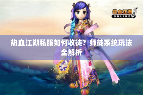 热血江湖私服如何收徒？师徒系统玩法全解析