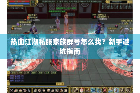 热血江湖私服家族群号怎么找？新手避坑指南