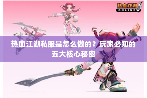 热血江湖私服是怎么做的？玩家必知的五大核心秘密
