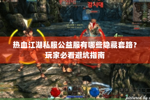 热血江湖私服公益服有哪些隐藏套路？玩家必看避坑指南