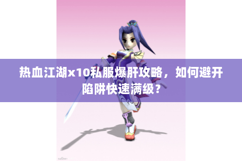 热血江湖x10私服爆肝攻略，如何避开陷阱快速满级？