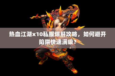 热血江湖x10私服爆肝攻略，如何避开陷阱快速满级？
