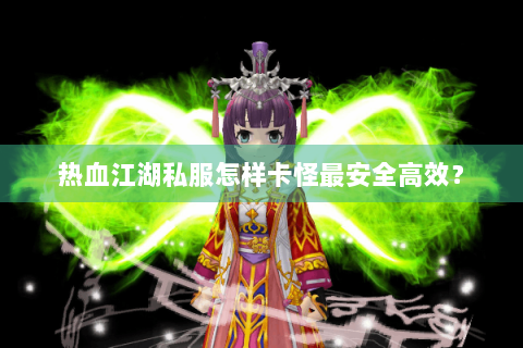 热血江湖私服怎样卡怪最安全高效？