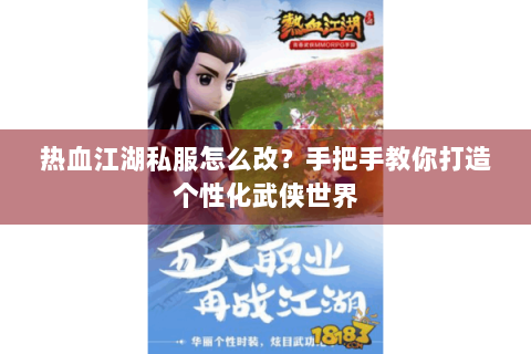 热血江湖私服怎么改？手把手教你打造个性化武侠世界